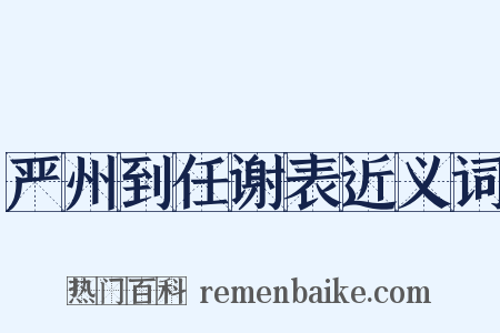 严州到任谢表近义词是什么意思的图片
